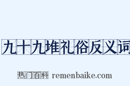 九十九堆礼俗反义词是什么意思的图片